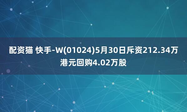 配资猫 快手-W(01024)5月30日斥资212.34万港元回购4.02万股