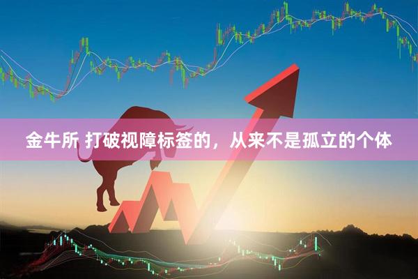 金牛所 打破视障标签的，从来不是孤立的个体