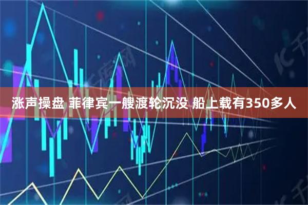 涨声操盘 菲律宾一艘渡轮沉没 船上载有350多人