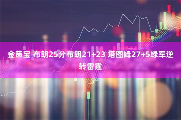 金策宝 布朗25分布朗21+23 塔图姆27+5绿军逆转雷霆
