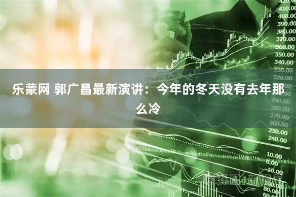 乐蒙网 郭广昌最新演讲：今年的冬天没有去年那么冷