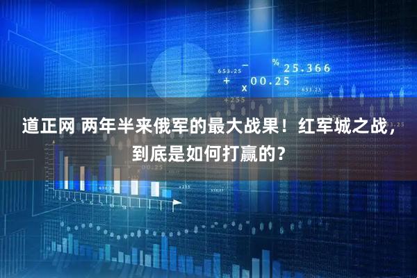 道正网 两年半来俄军的最大战果！红军城之战，到底是如何打赢的？