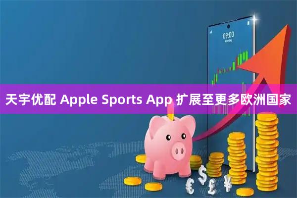 天宇优配 Apple Sports App 扩展至更多欧洲国家